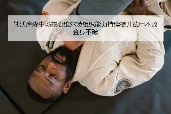 勒沃库森中场核心维尔茨组织能力持续提升德甲不败金身不破